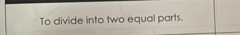 To divide into two equal parts.