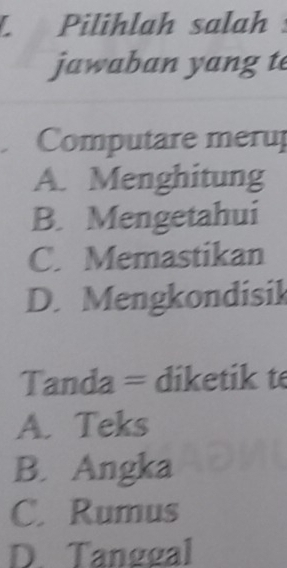 Pilihlah salah
jawaban yang te
Computare merup
A. Menghitung
B. Mengetahui
C. Memastikan
D. Mengkondisik
Tanda = diketik te
A. Teks
B. Angka
C. Rumus
D. Tanggal