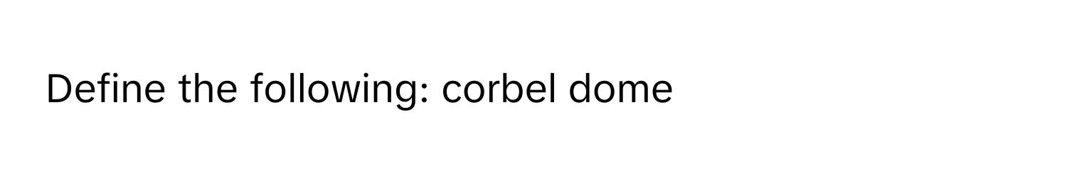 Define the following: corbel dome