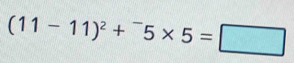 (11-11)^2+^-5* 5=□