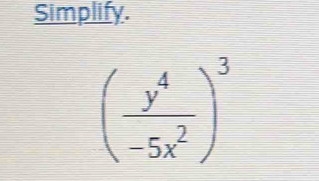 Simplify.
( y^4/-5x^2 )^3