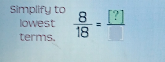 Simplify to 
lowest  8/18 = [?]/□  
terms.