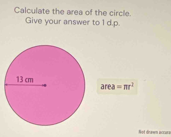 Calculate the area of the circle. 
Give your answer to 1 d.p. 
area =π r^2
Not drawn accura