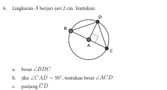 Lingkaran A berjari-jari 2 cm. Tentukan: 
a. besar ∠ BDC
b. jika ∠ CAD=90° , tentukan besar ∠ ACD. 
c. panjang overline CD