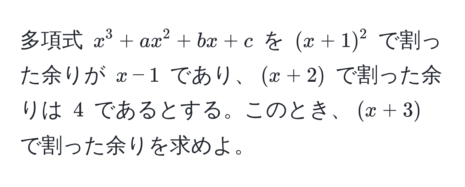 多項式 $x^3 + ax^2 + bx + c$ を $(x + 1)^2$ で割った余りが $x - 1$ であり、$(x + 2)$ で割った余りは $4$ であるとする。このとき、$(x + 3)$ で割った余りを求めよ。