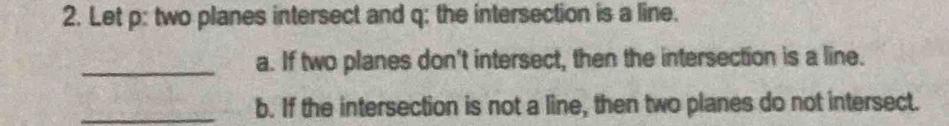 Let p : two planes intersect and q : the intersection is a line. 
_a. If two planes don't intersect, then the intersection is a line. 
_b. If the intersection is not a line, then two planes do not intersect.