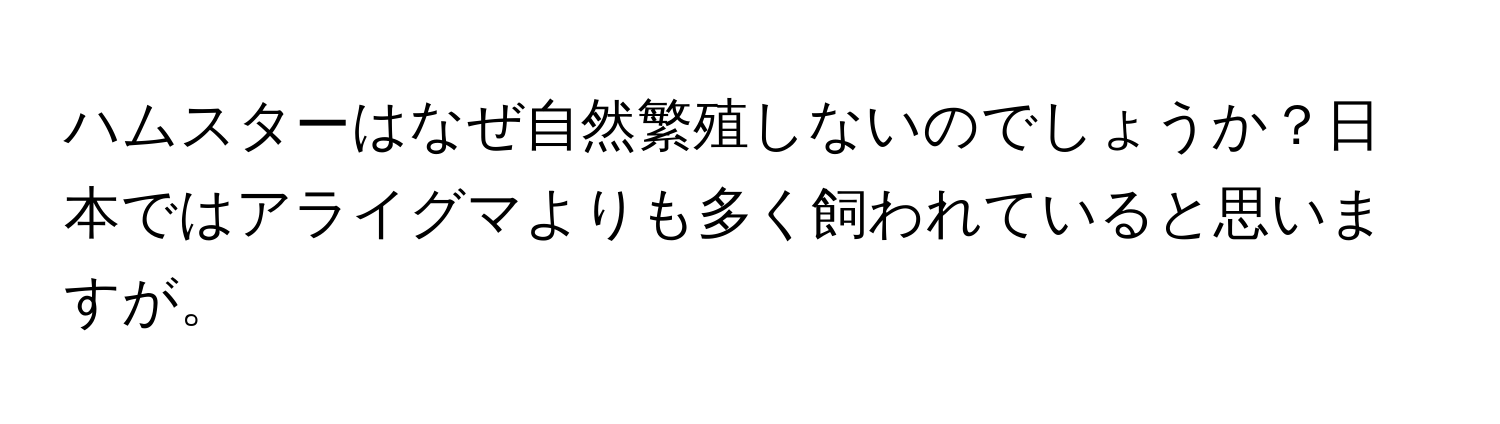 ハムスターはなぜ自然繁殖しないのでしょうか？日本ではアライグマよりも多く飼われていると思いますが。