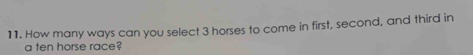 How many ways can you select 3 horses to come in first, second, and third in 
a ten horse race?