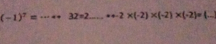 (-1)^7= _ 32=2 _ * 4-2* (-2)* (-2)* (-2)= __