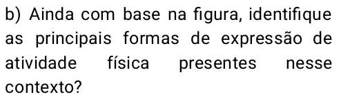 Ainda com base na figura, identifique 
as principais formas de expressão de 
atividade física presentes nesse 
contexto?