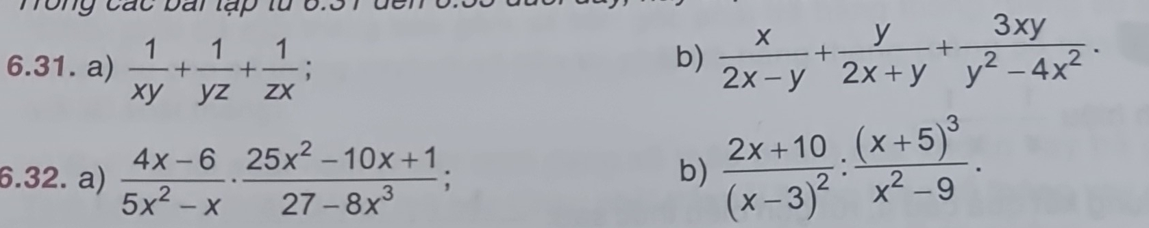 Tong các bài lạp từ ổ. 
6.31. a)  1/xy + 1/yz + 1/zx ; 
b)  x/2x-y + y/2x+y + 3xy/y^2-4x^2 . 
6.32. a)  (4x-6)/5x^2-x ·  (25x^2-10x+1)/27-8x^3 ; 
b) frac 2x+10(x-3)^2:frac (x+5)^3x^2-9.