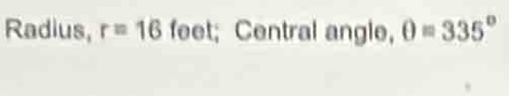 Radius, r=16 feet; Central angle, θ =335°
