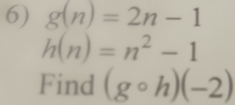 g(n)=2n-1
h(n)=n^2-1
Find (gcirc h)(-2)