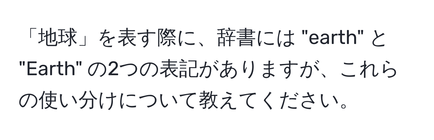 「地球」を表す際に、辞書には "earth" と "Earth" の2つの表記がありますが、これらの使い分けについて教えてください。