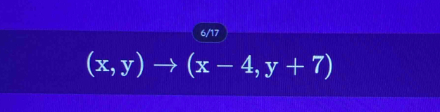 6/17
(x,y)to (x-4,y+7)