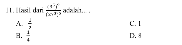 Hasil dari frac (3^5)^9(27^3)^5 adalah... .
A.  1/2  C. 1
B.  1/4  D. 8