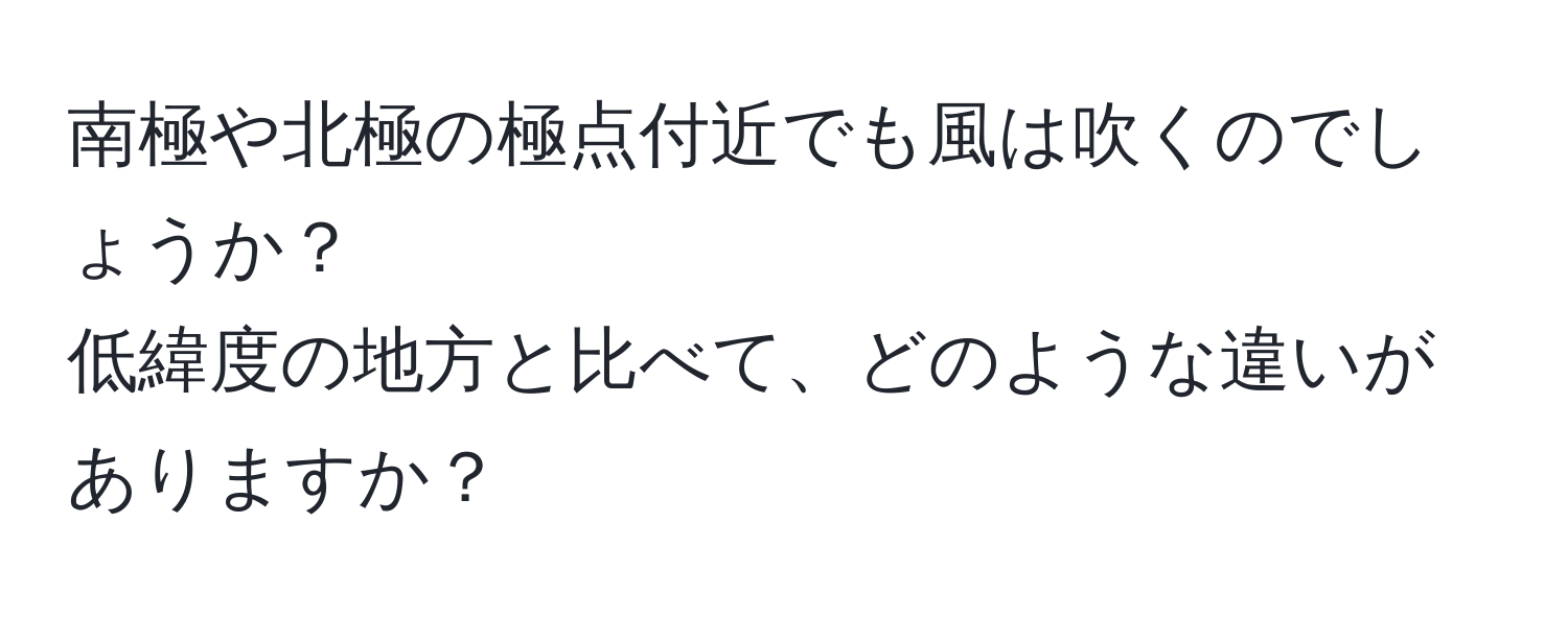 南極や北極の極点付近でも風は吹くのでしょうか？  
低緯度の地方と比べて、どのような違いがありますか？