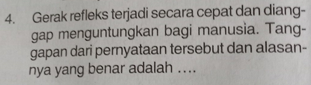 Gerak refleks terjadi secara cepat dan diang- 
gap menguntungkan bagi manusia. Tang- 
gapan dari pernyataan tersebut dan alasan- 
nya yang benar adalah ....