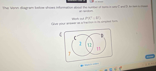 Boakwark code: 3A not allowed
The Venn diagram below shows information about the number of items in sets C and D. An item is chosen
at random.
Work out P(C'∪ D'). 
Give your answer as a fraction in its simplest form.
D.
2 12
11
1
Watch video Answer