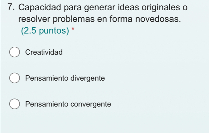 Capacidad para generar ideas originales o
resolver problemas en forma novedosas.
(2.5 puntos) *
Creatividad
Pensamiento divergente
Pensamiento convergente