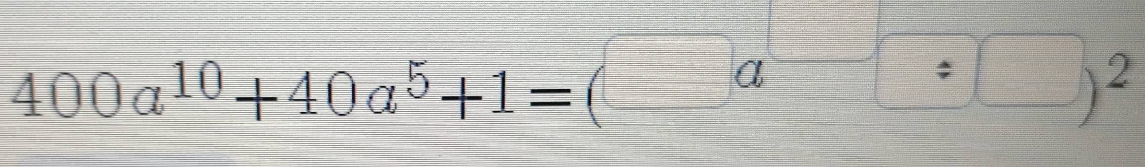 400a^(10)+40a^5+1=(a□ )^2