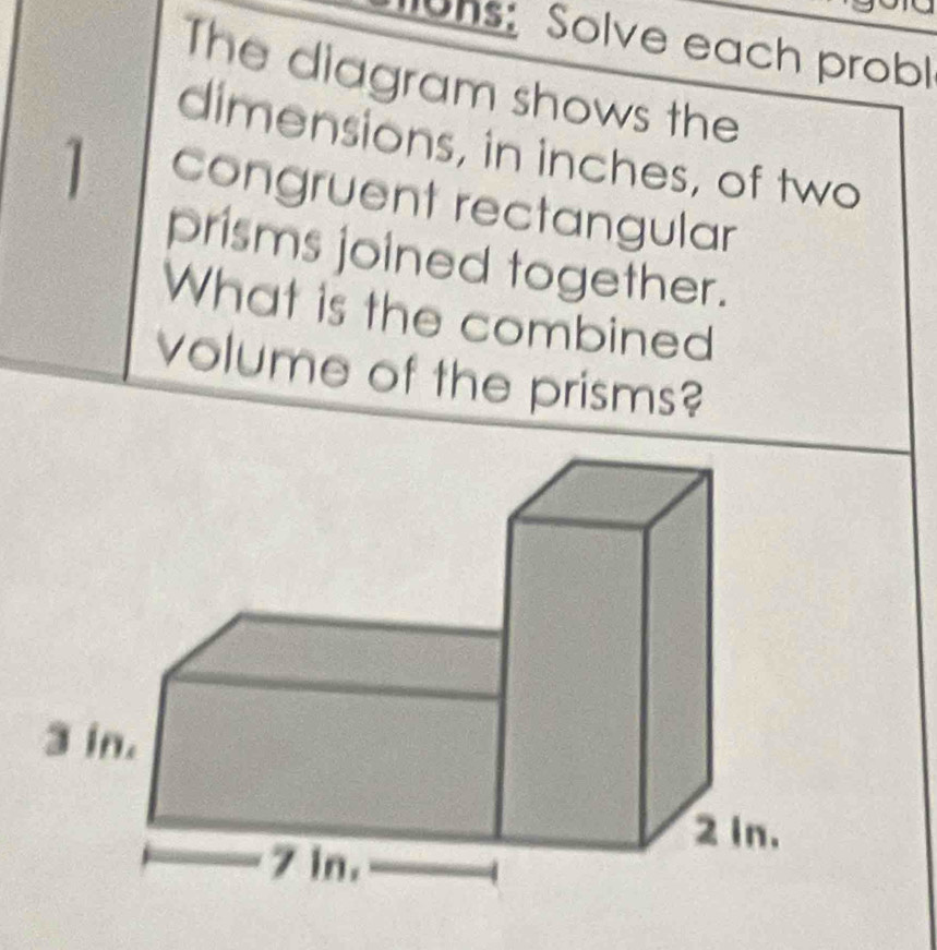 ons: Solve each probl 
The diagram shows the 
dimensions, in inches, of two
1 congruent rectangular 
prisms joined together. 
What is the combined 
volume of the prisms?