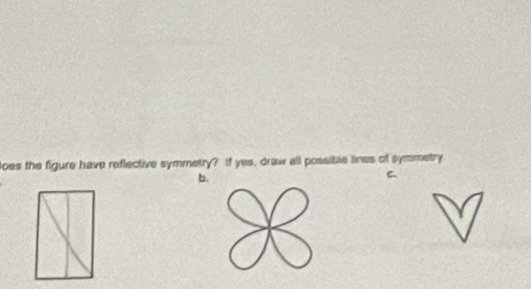 Does the figure have reflective symmetry? If yes, draw all possible lines of symmetry 
b. 
C.