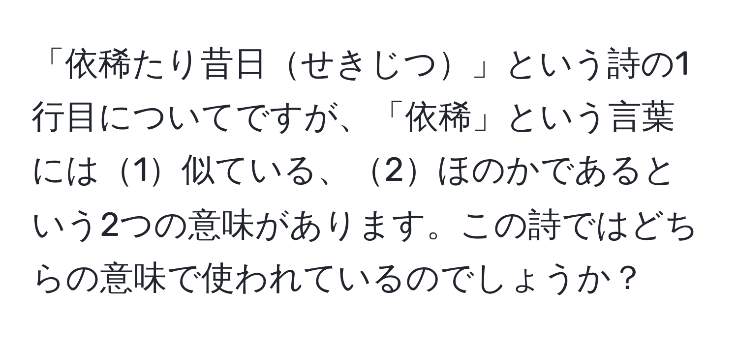 「依稀たり昔日せきじつ」という詩の1行目についてですが、「依稀」という言葉には1似ている、2ほのかであるという2つの意味があります。この詩ではどちらの意味で使われているのでしょうか？