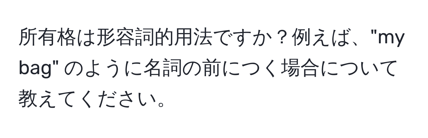 所有格は形容詞的用法ですか？例えば、"my bag" のように名詞の前につく場合について教えてください。