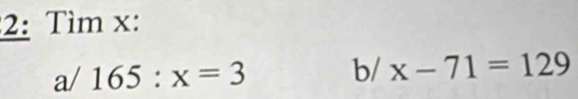2: Tìm x : 
a/ 165:x=3°
b/ x-71=129
