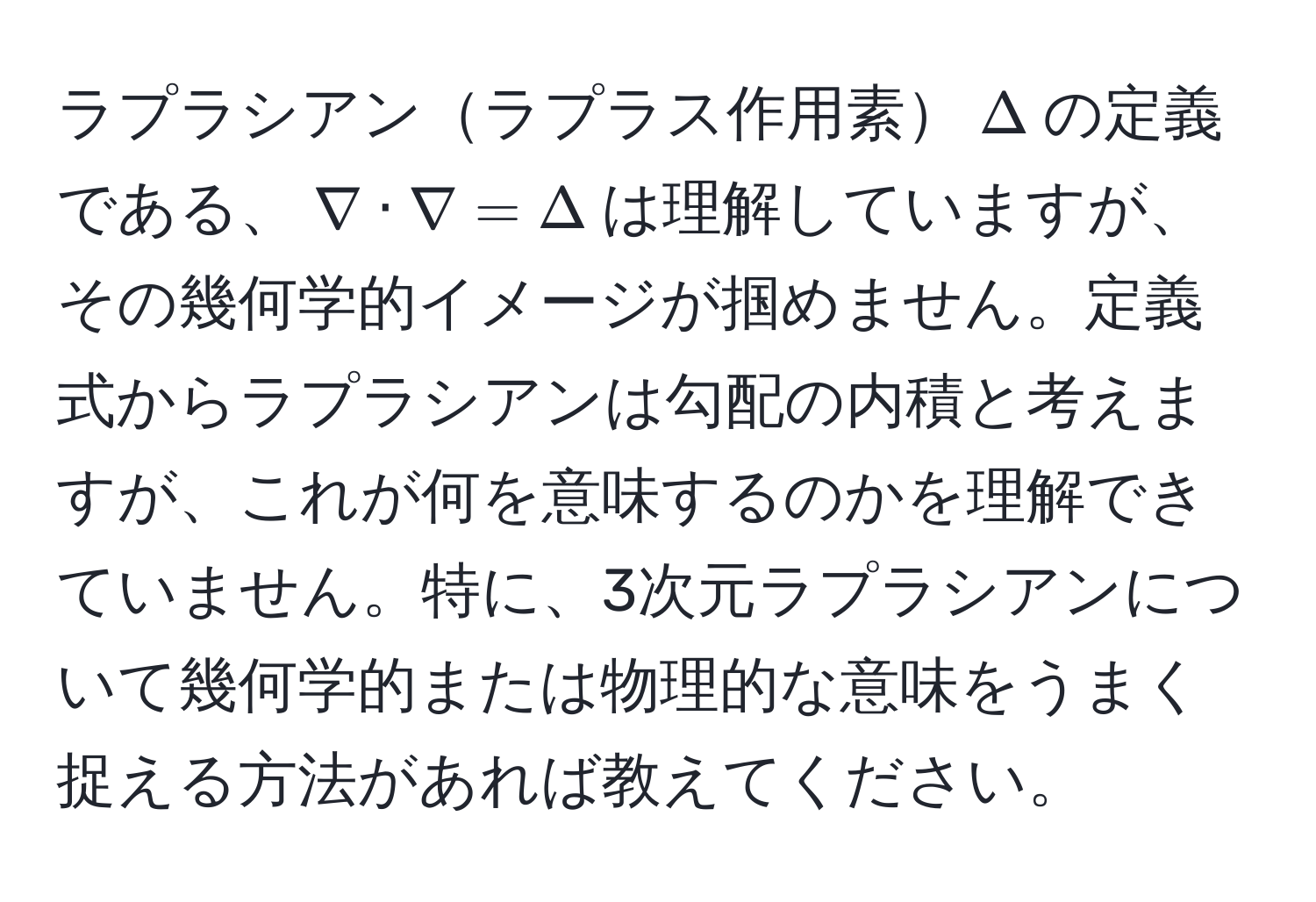 ラプラシアンラプラス作用素$Delta$の定義である、$nabla · nabla = Delta$は理解していますが、その幾何学的イメージが掴めません。定義式からラプラシアンは勾配の内積と考えますが、これが何を意味するのかを理解できていません。特に、3次元ラプラシアンについて幾何学的または物理的な意味をうまく捉える方法があれば教えてください。