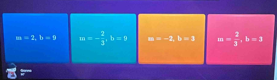 m=2, b=9 m=- 2/3 , b=9 m=-2, b=3 m= 2/3 , b=3
Gianna
M"