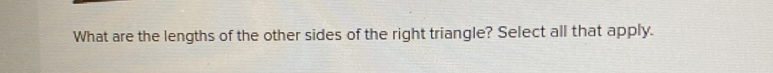 What are the lengths of the other sides of the right triangle? Select all that apply.