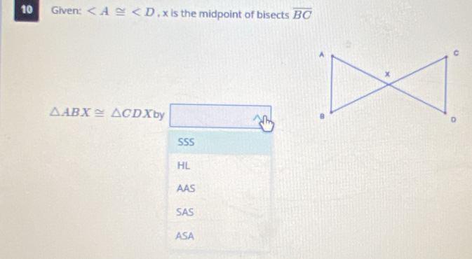 Given: , x is the midpoint of bisects overline BC
△ ABX≌ △ CDX by □
SSS
HL
AAS
SAS
ASA