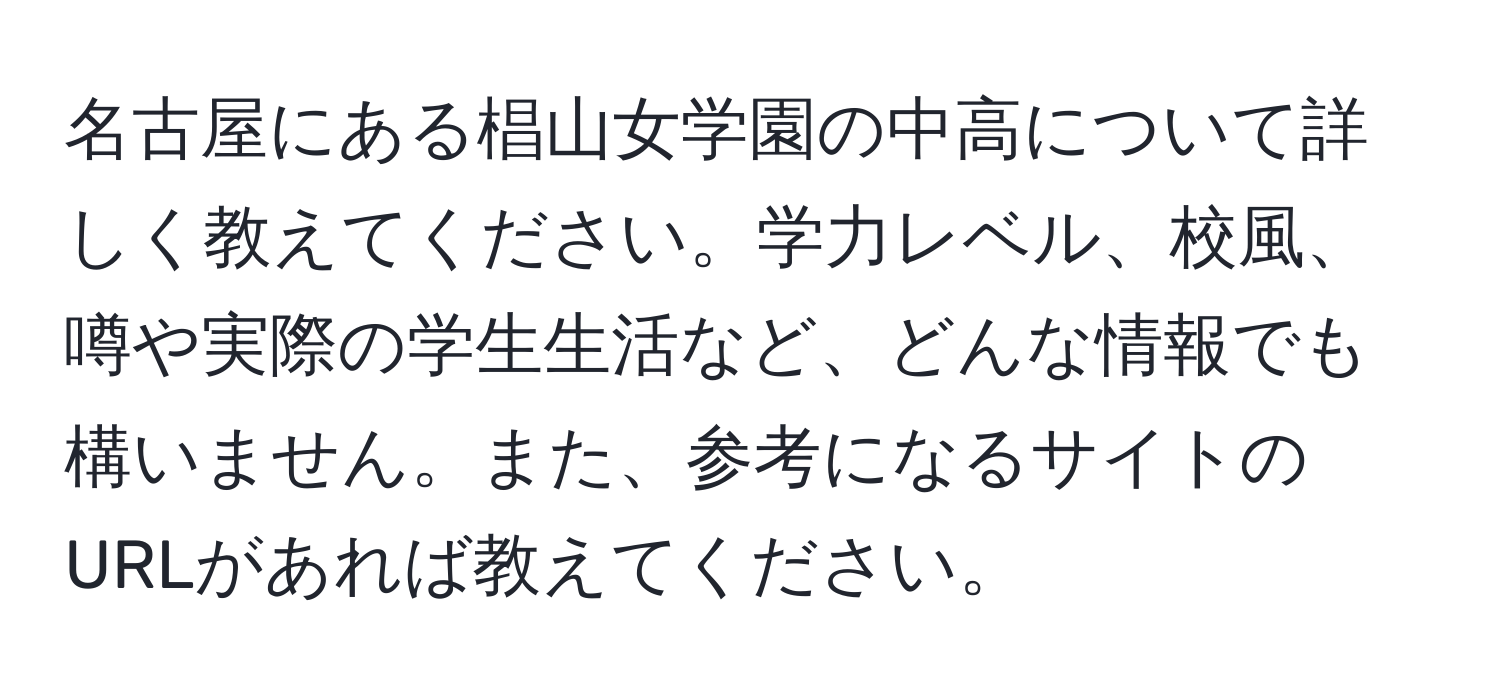 名古屋にある椙山女学園の中高について詳しく教えてください。学力レベル、校風、噂や実際の学生生活など、どんな情報でも構いません。また、参考になるサイトのURLがあれば教えてください。