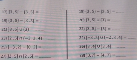 ]3,5[- 3,5 =... 18)  3,5 -[3,5]= _ 
19)  3,5 -]3,5[=... 20) ]3,5[∪  3 = _ 
21) ]3,5]∪  3 =... 22) [3,5]- 5 = _ 
23) ]2,5[∩  -2,3,4 =... _ 24) ]-3,5]∪  -2,3,4 =... 
25) ]-3,2]-[0,2]= :... _ 26) [3,4[∪ ]3,4]=... _ 
28) 
27) ]2,5]∩ [2,5[= _  ]3,7]-[4,7]= _