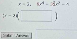 x-2,9x^4-35x^2-4
(x-2)(□ )
Submit Answer