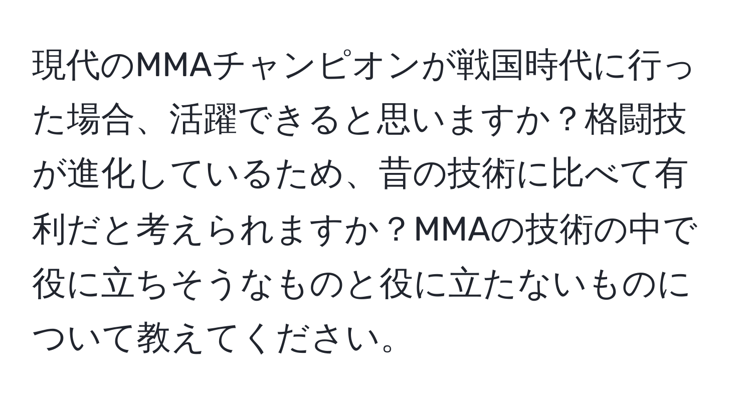 現代のMMAチャンピオンが戦国時代に行った場合、活躍できると思いますか？格闘技が進化しているため、昔の技術に比べて有利だと考えられますか？MMAの技術の中で役に立ちそうなものと役に立たないものについて教えてください。