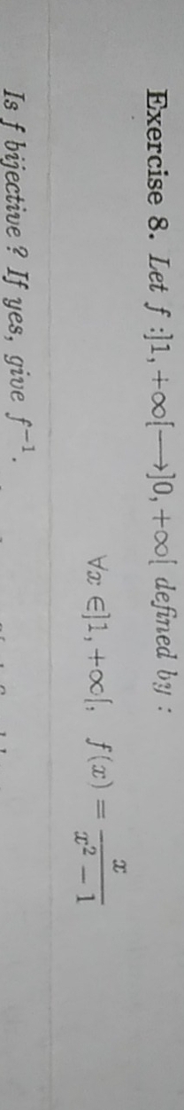 Let f:]1,+∈fty [to ]0,+∈fty [ defined by :
forall x∈ ]1, +∈fty [, f(x)= x/x^2-1 
Is f bijective ? If yes, give f^(-1).