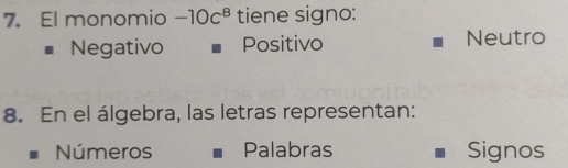 El monomio -10c^8 tiene signo:
Negativo Positivo Neutro
8. En el álgebra, las letras representan:
Números Palabras Signos