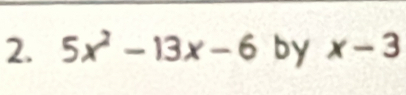 5x^2-13x-6 by x-3