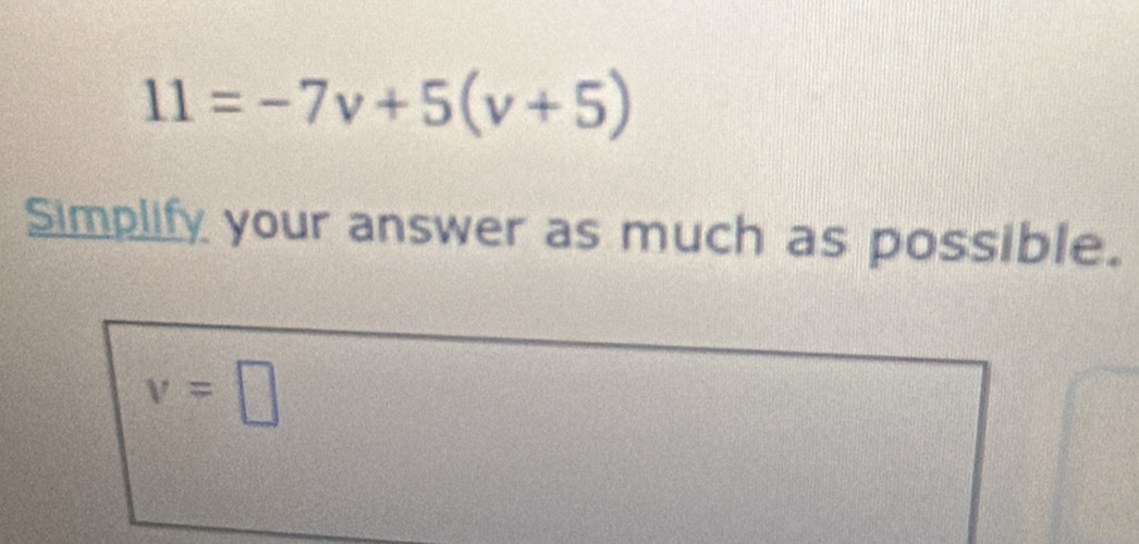 11=-7v+5(v+5)
Simplify your answer as much as possible.
v=□