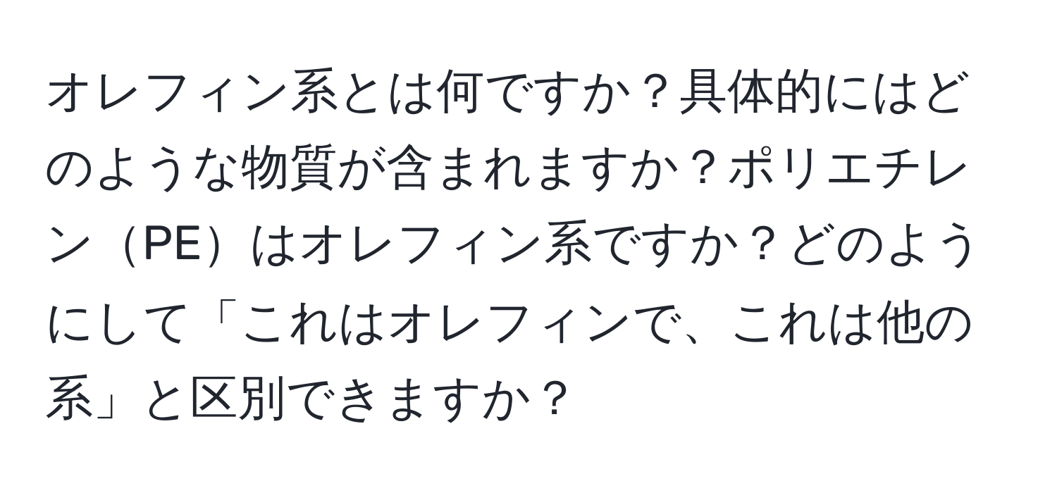 オレフィン系とは何ですか？具体的にはどのような物質が含まれますか？ポリエチレンPEはオレフィン系ですか？どのようにして「これはオレフィンで、これは他の系」と区別できますか？