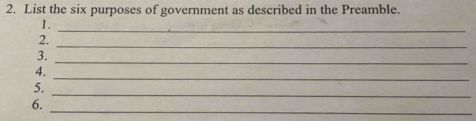 List the six purposes of government as described in the Preamble. 
_ 
1. 
2. 
_ 
3. 
_ 
_ 
4. 
_ 
5. 
6. 
_