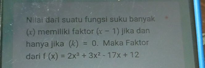 Nilai dari suatu fungsi suku banyak 
(x) memiliki faktor (x-1) jika dan 
hanya jika (k)=0. Maka Faktor 
dari f(x)=2x^3+3x^2-17x+12