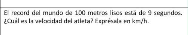 El record del mundo de 100 metros lisos está de 9 segundos. 
¿Cuál es la velocidad del atleta? Exprésala en km/h.