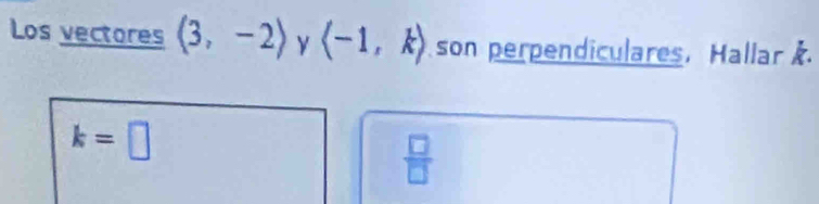 Los vectores (3,-2) y langle -1,krangle son perpendiculares, Hallar k
k=□
 □ /□  