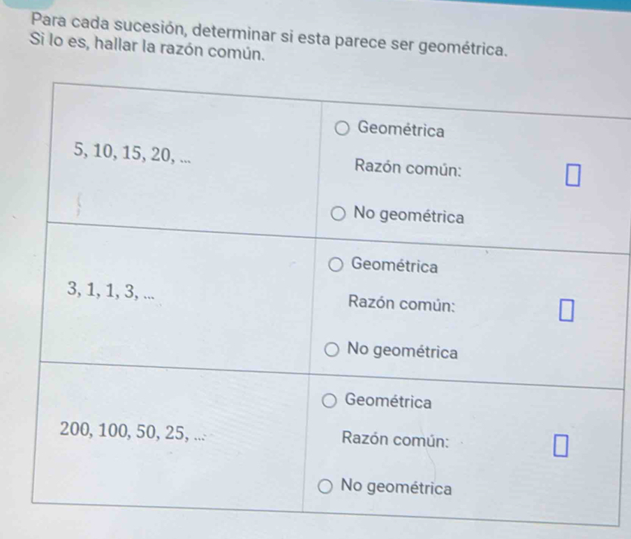 Para cada sucesión, determinar si esta parece ser geométrica. 
Si lo es, hallar la razón común.