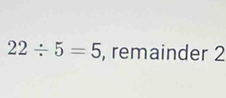 22/ 5=5 , remainder 2