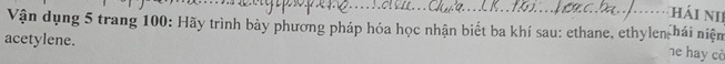 hái niI 
Vận dụng 5 trang 100 : Hãy trình bảy phương pháp hóa học nhận biết ba khí sau: ethane, ethylen hái niệm 
acetylene. 
he hay cè